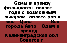 Сдам в аренду фольцваген- пассат 2015 года с возможным выкупом .оплата раз в мес › Цена ­ 1 100 - Все города Авто » Сдам в аренду   . Калининградская обл.,Советск г.